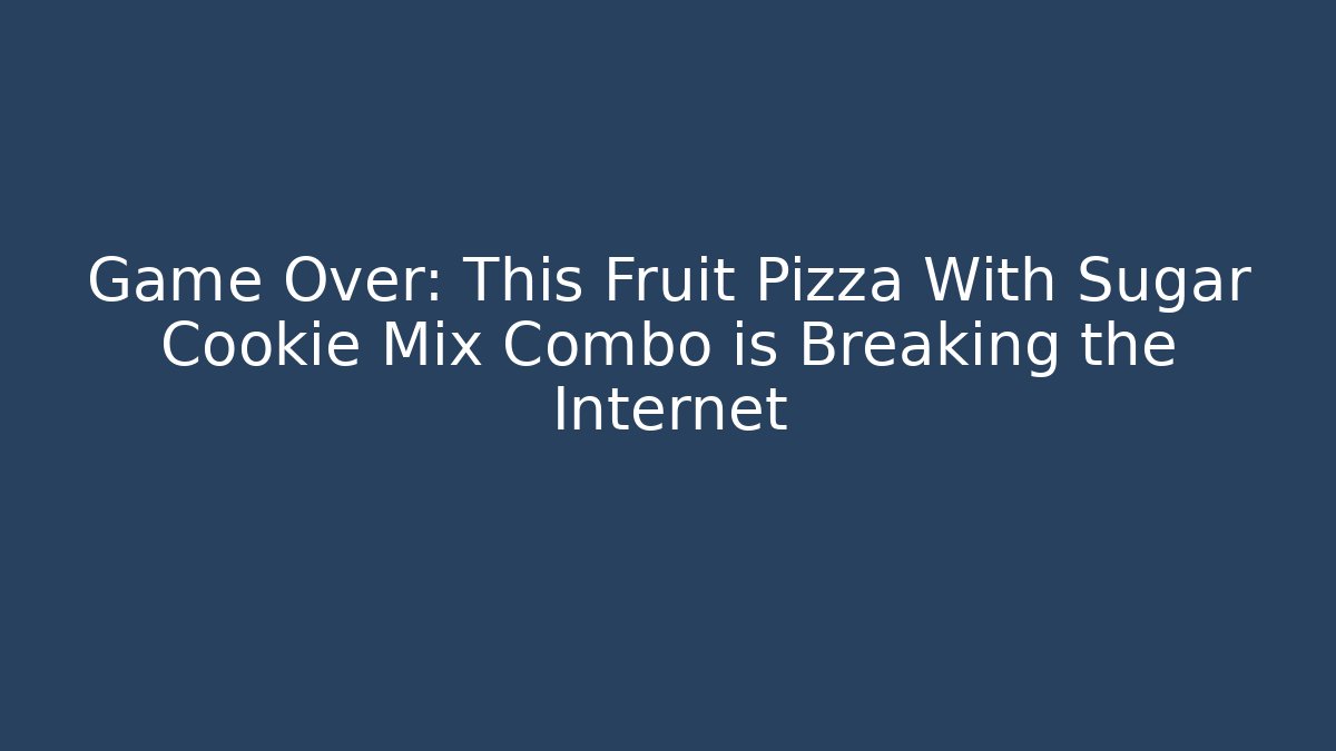 Game Over: This Fruit Pizza With Sugar Cookie Mix Combo is Breaking the Internet - Andrea Zevedo