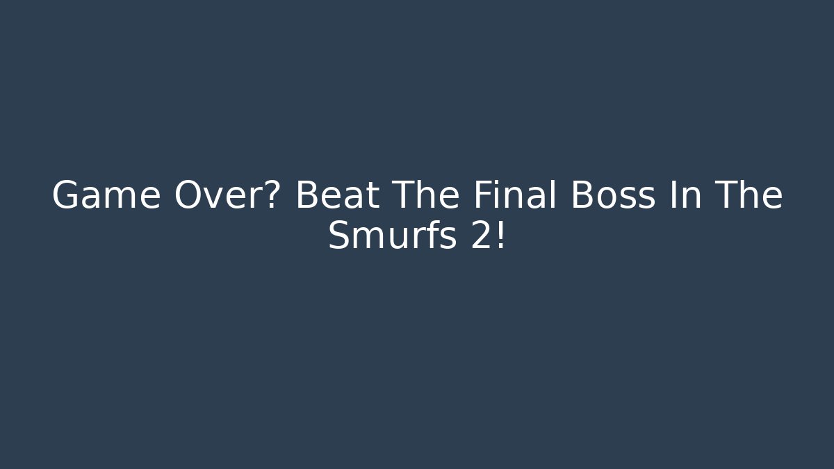 Game Over? Beat The Final Boss In The Smurfs 2!
