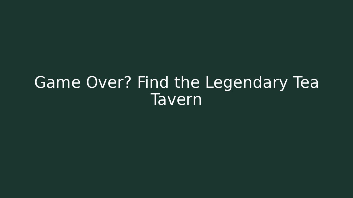 Game Over? Find the Legendary Tea Tavern