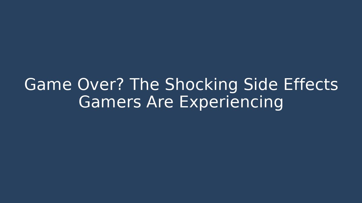 Game Over? The Shocking Side Effects Gamers Are Experiencing