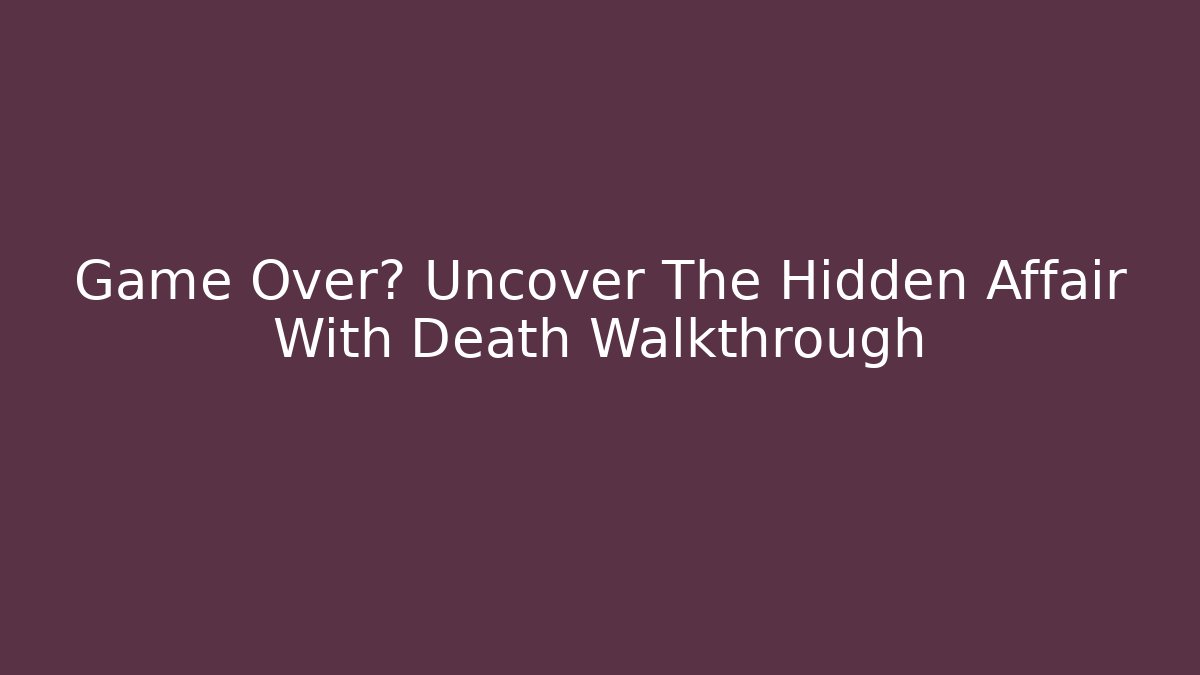 Game Over? Uncover The Hidden Affair With Death Walkthrough
