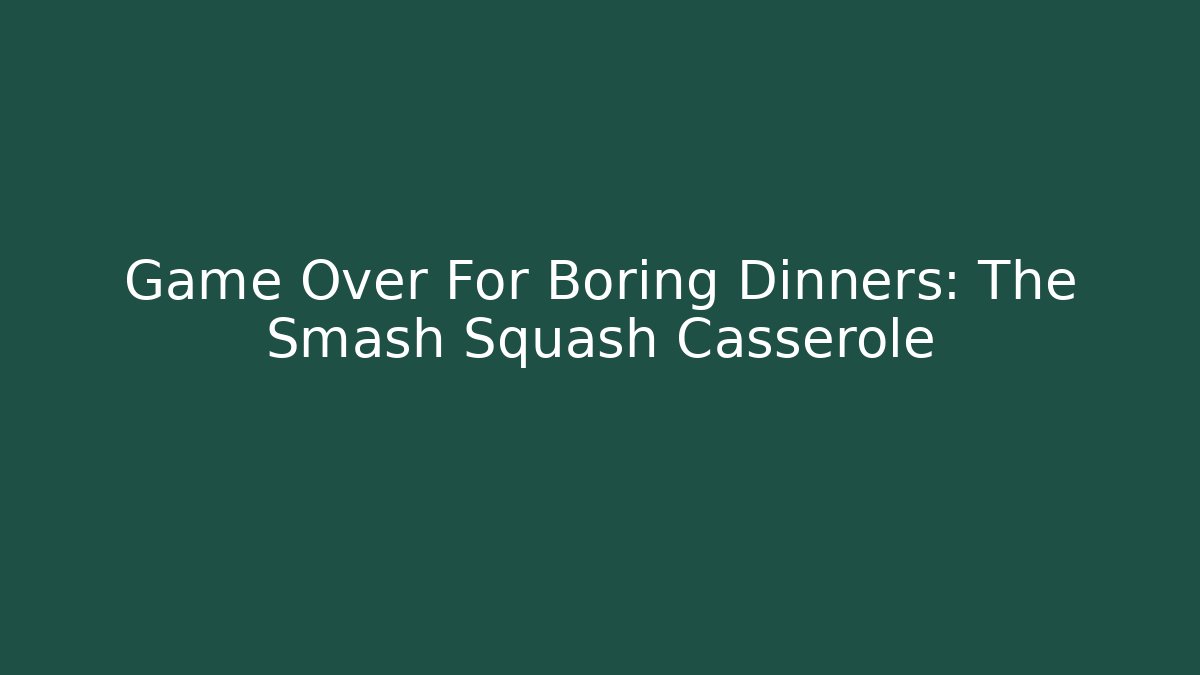 Game Over For Boring Dinners: The Smash Squash Casserole