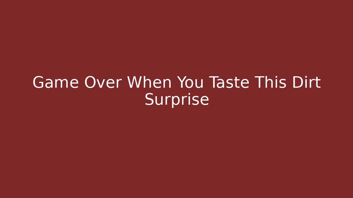 Game Over When You Taste This Dirt Surprise - Andrea Zevedo