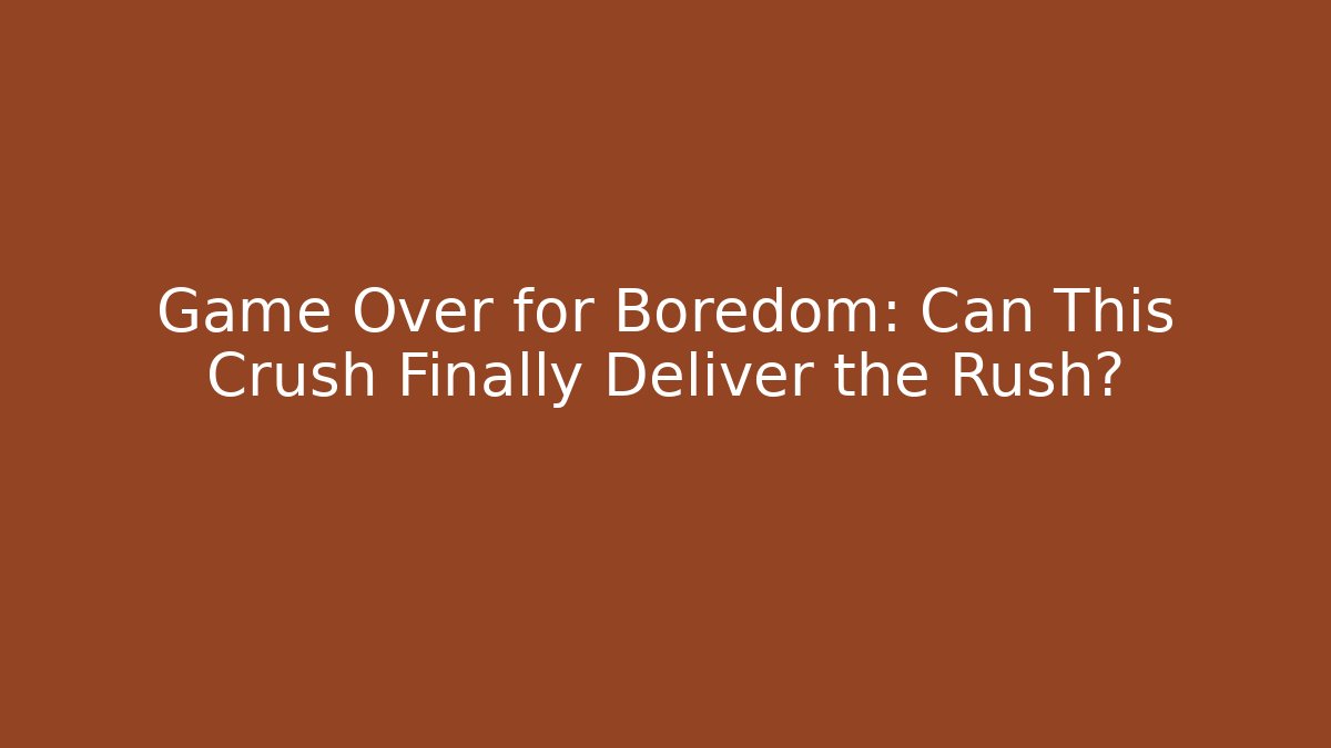 Game Over for Boredom: Can This Crush Finally Deliver the Rush?