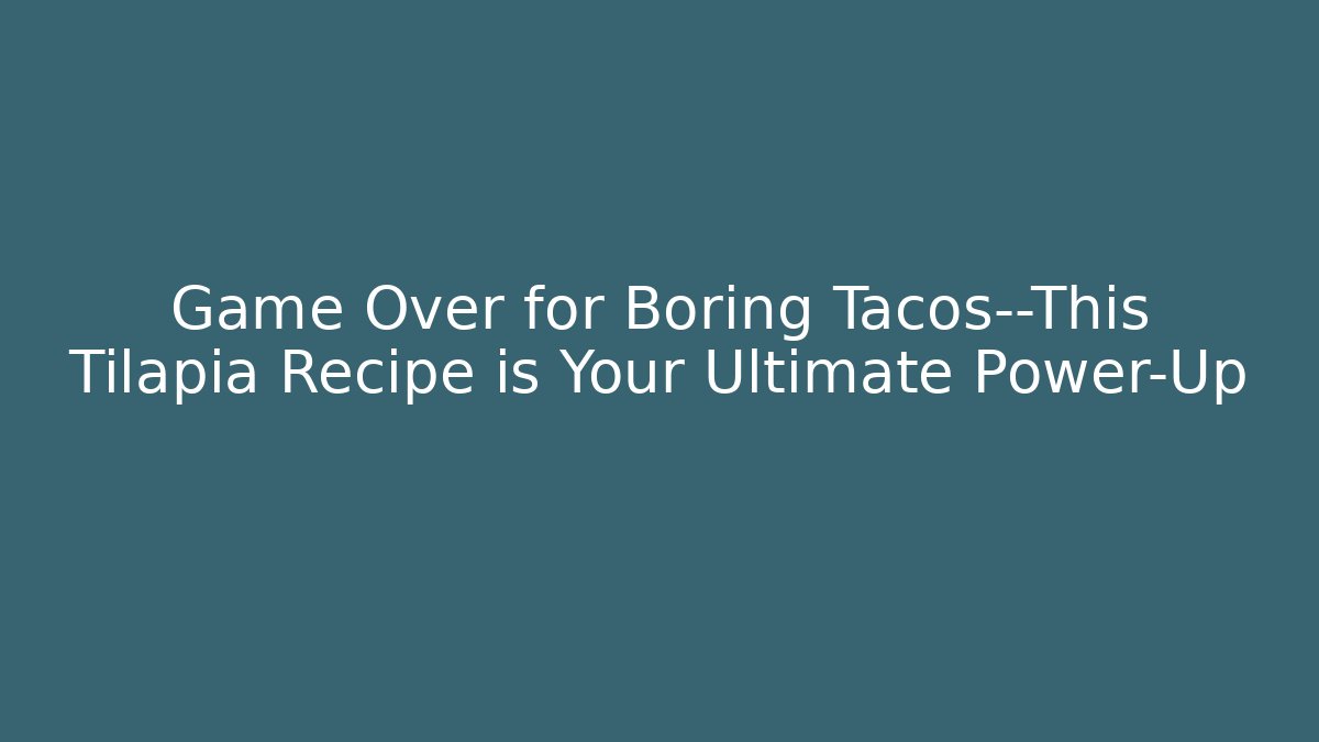 Game Over for Boring Tacos—This Tilapia Recipe is Your Ultimate Power-Up - Andrea Zevedo