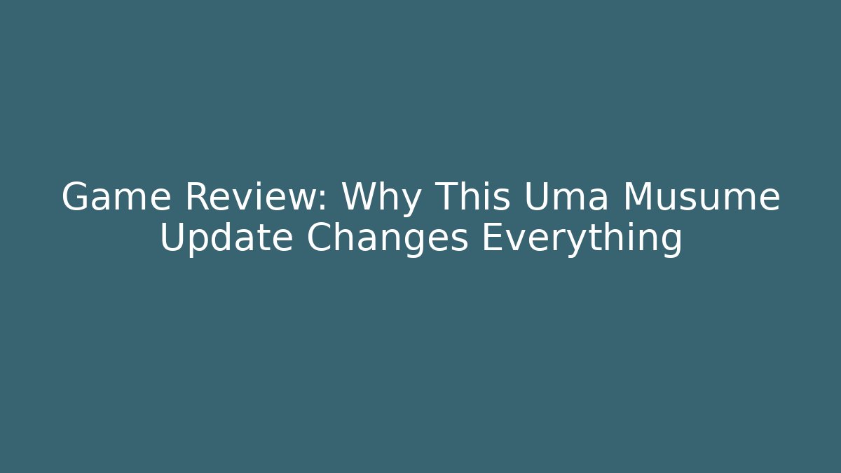 Game Review: Why This Uma Musume Update Changes Everything