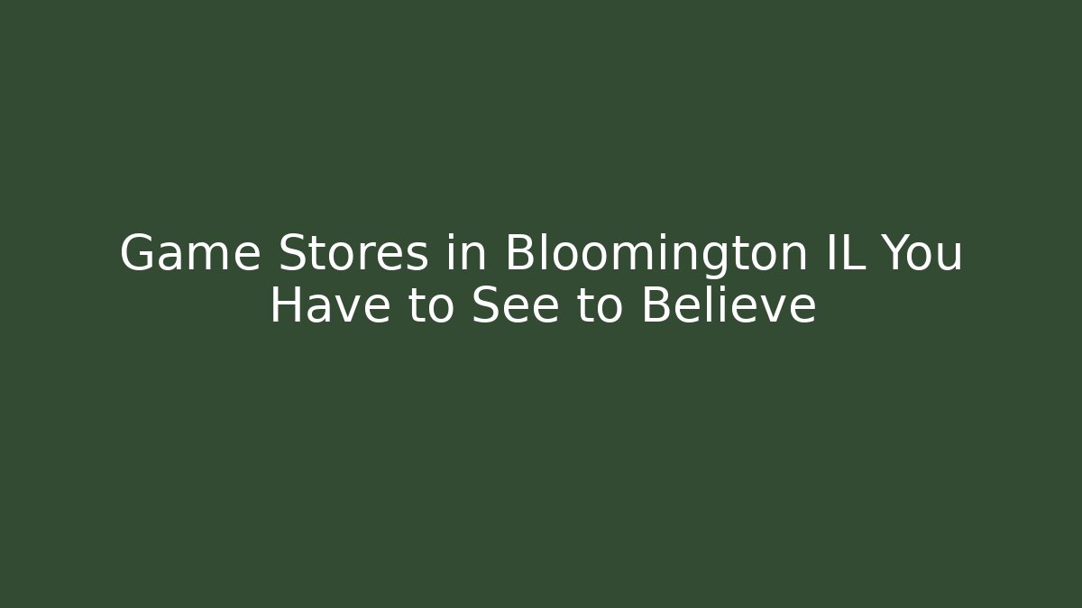 Game Stores in Bloomington IL You Have to See to Believe