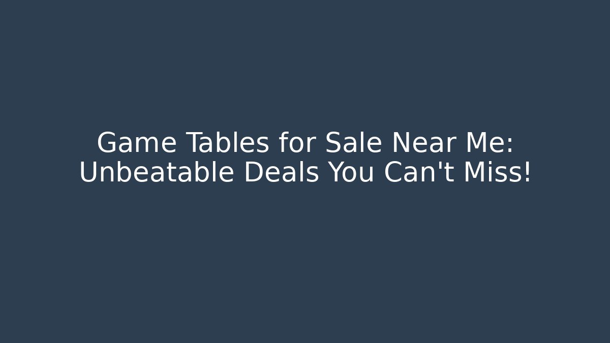 Game Tables for Sale Near Me: Unbeatable Deals You Can't Miss!