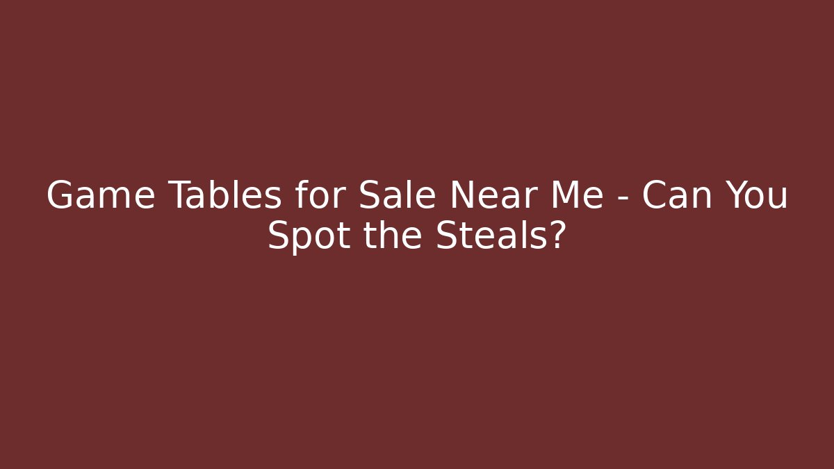 Game Tables for Sale Near Me – Can You Spot the Steals?