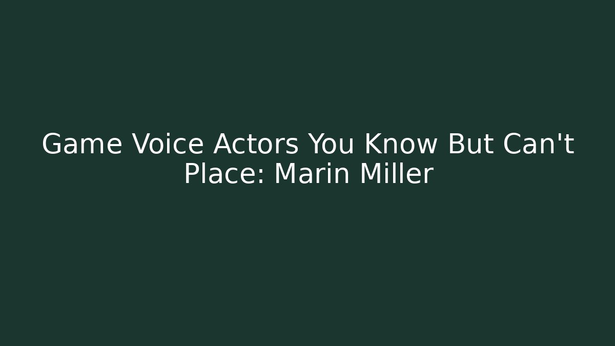 Game Voice Actors You Know But Can't Place: Marin Miller