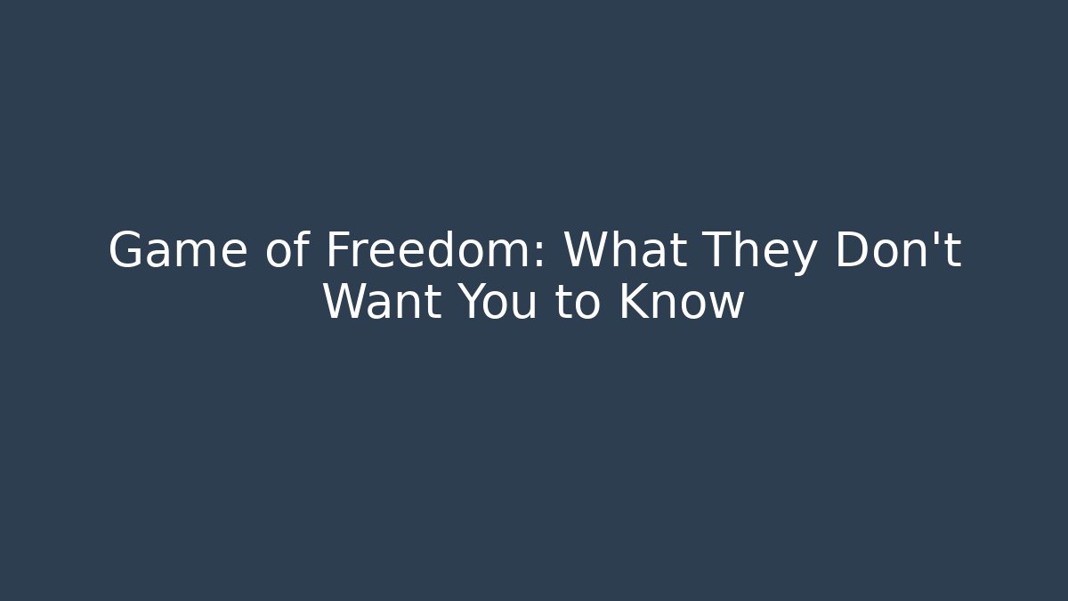 Game of Freedom: What They Don't Want You to Know