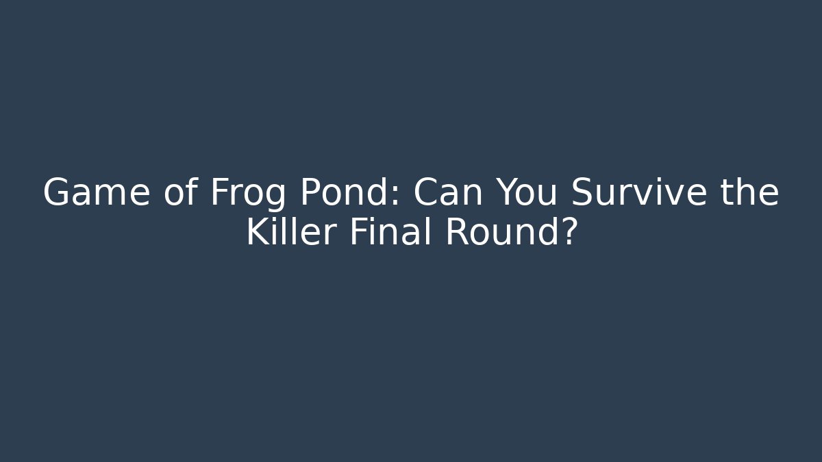 Game of Frog Pond: Can You Survive the Killer Final Round?