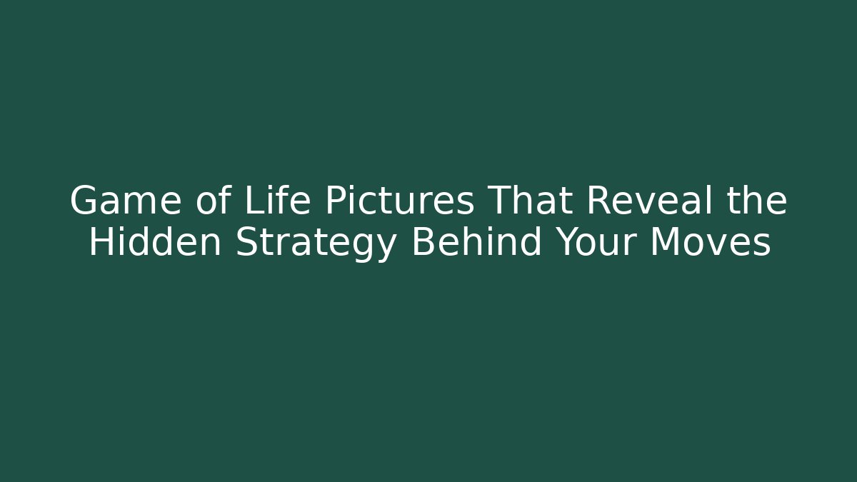 Game of Life Pictures That Reveal the Hidden Strategy Behind Your Moves