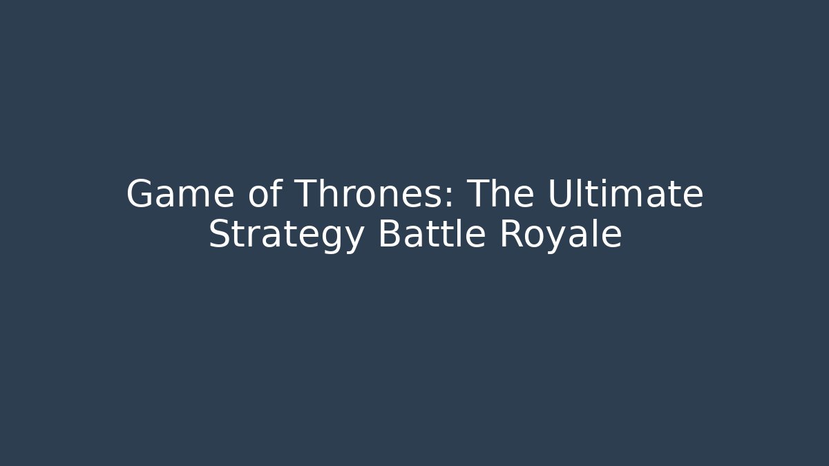 Game of Thrones: The Ultimate Strategy Battle Royale