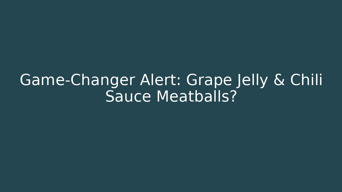 Game-Changer Alert: Grape Jelly & Chili Sauce Meatballs?