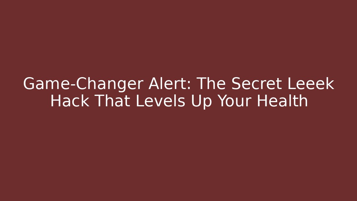 Game-Changer Alert: The Secret Leeek Hack That Levels Up Your Health