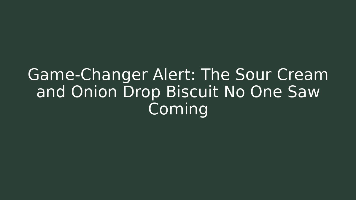 Game-Changer Alert: The Sour Cream and Onion Drop Biscuit No One Saw Coming