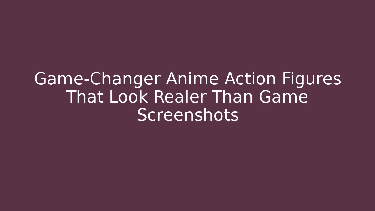 Game-Changer Anime Action Figures That Look Realer Than Game Screenshots