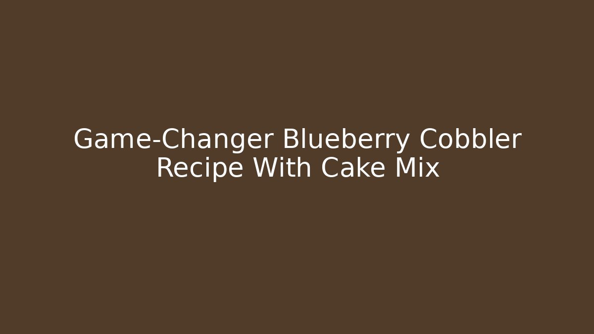 Game-Changer Blueberry Cobbler Recipe With Cake Mix