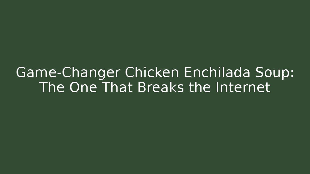 Game-Changer Chicken Enchilada Soup: The One That Breaks the Internet