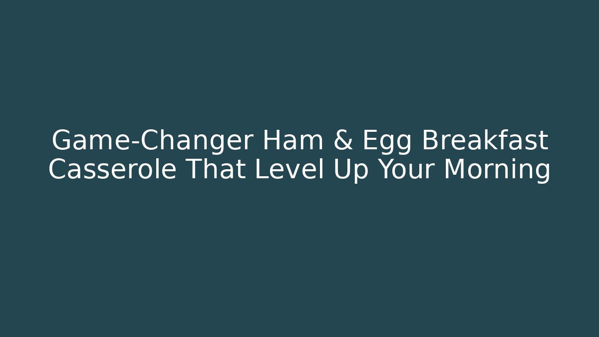 Game-Changer Ham & Egg Breakfast Casserole That Level Up Your Morning