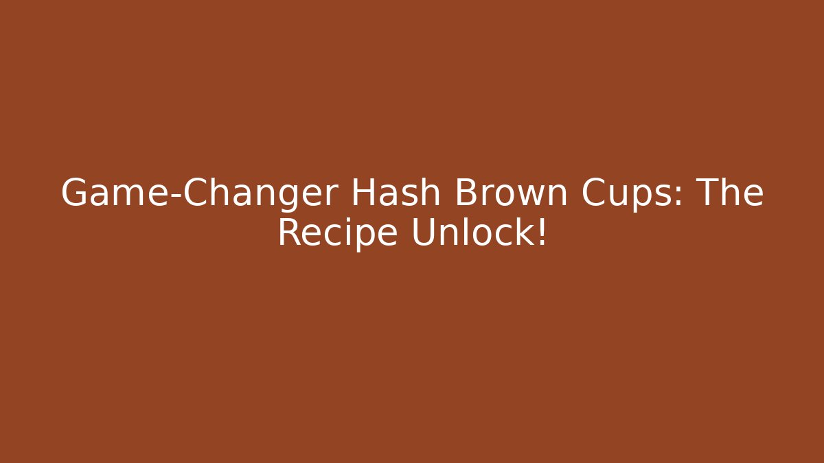 Game-Changer Hash Brown Cups: The Recipe Unlock!