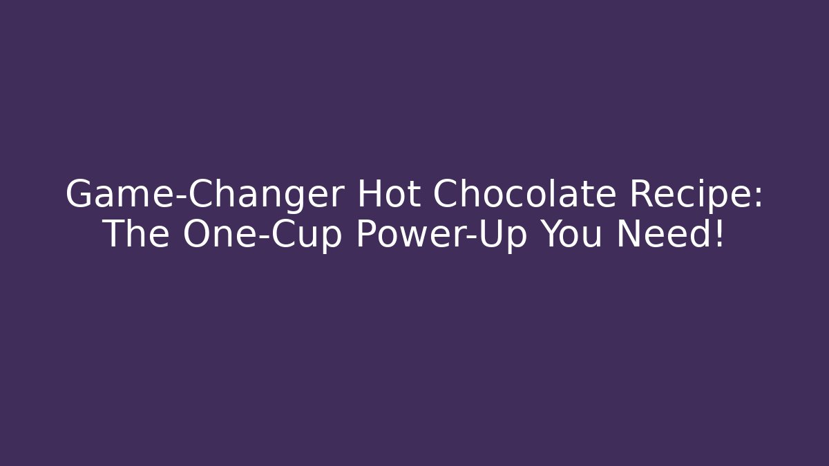 Game-Changer Hot Chocolate Recipe: The One-Cup Power-Up You Need!
