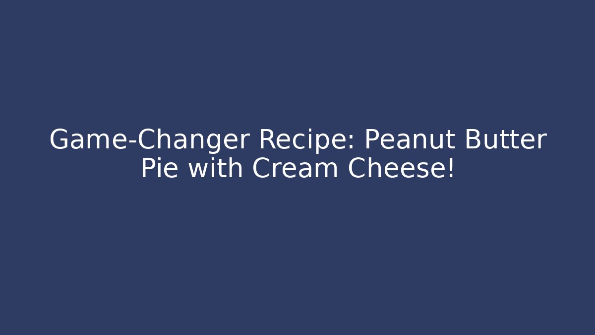 Game-Changer Recipe: Peanut Butter Pie with Cream Cheese!