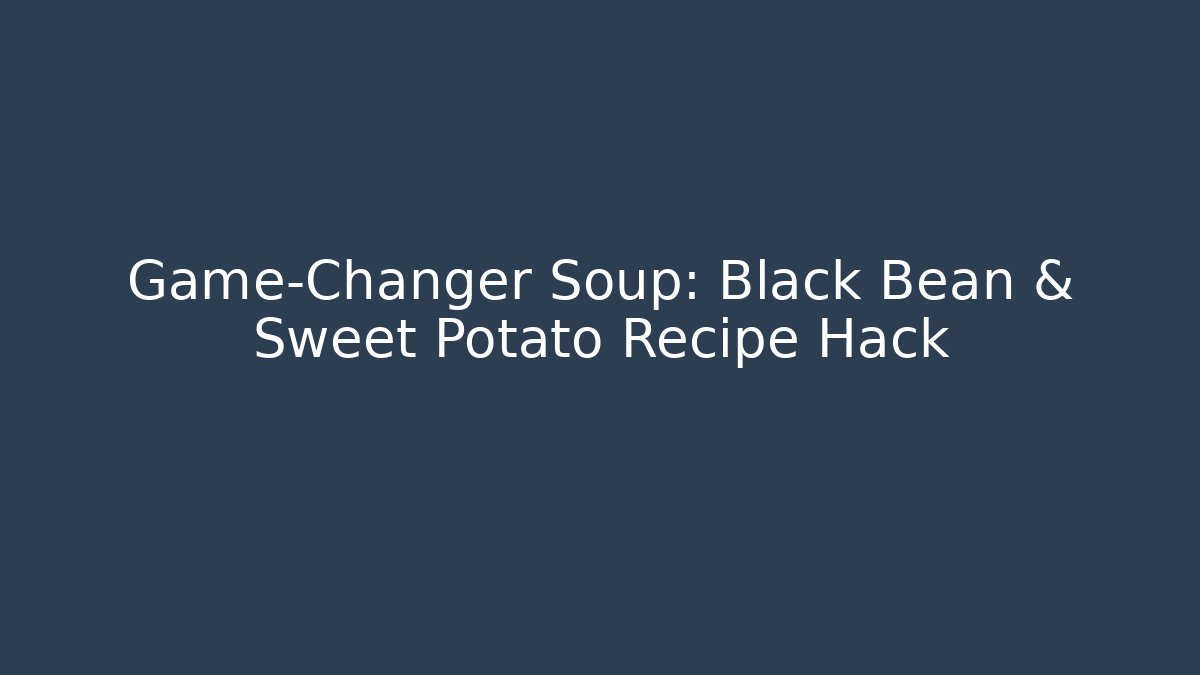 Game-Changer Soup: Black Bean & Sweet Potato Recipe Hack