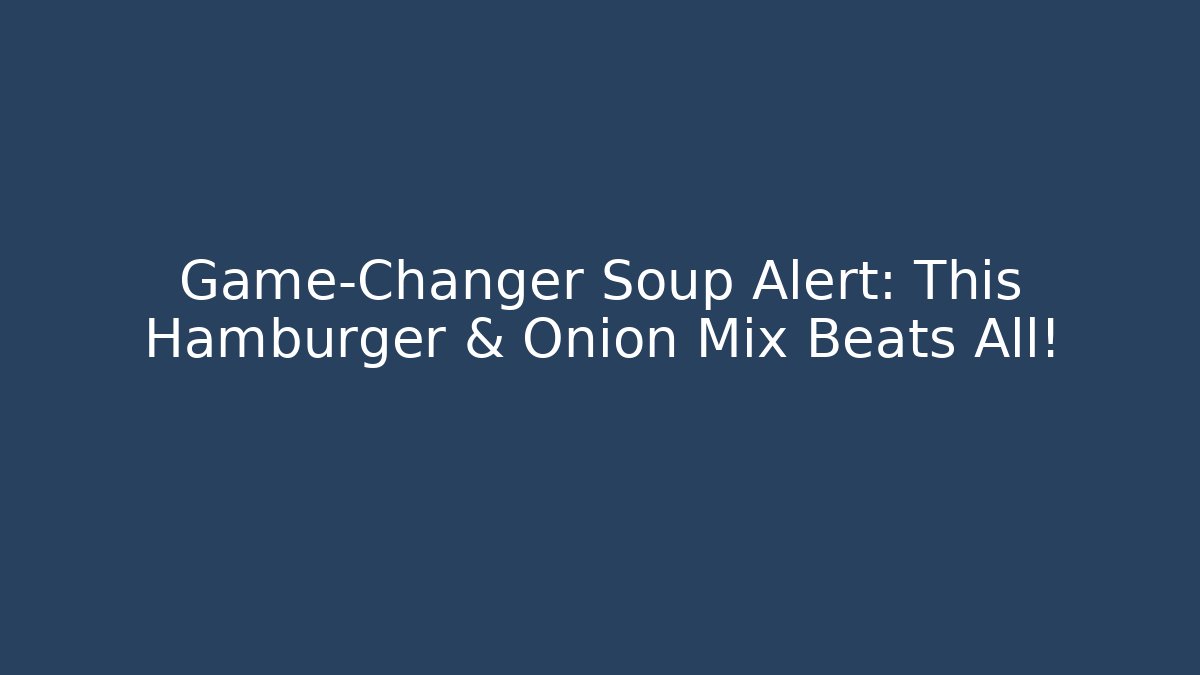 Game-Changer Soup Alert: This Hamburger & Onion Mix Beats All!