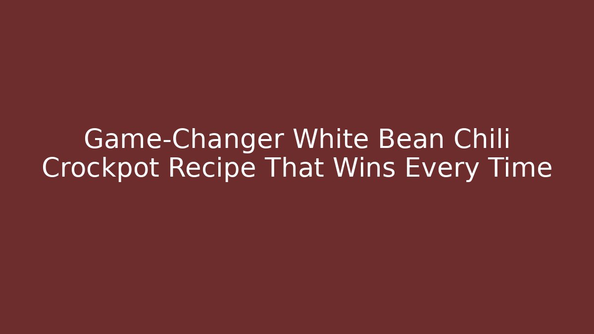 Game-Changer White Bean Chili Crockpot Recipe That Wins Every Time