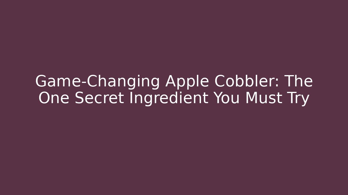 Game-Changing Apple Cobbler: The One Secret Ingredient You Must Try