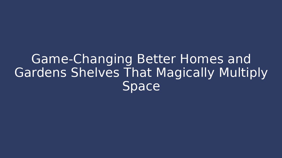 Game-Changing Better Homes and Gardens Shelves That Magically Multiply Space