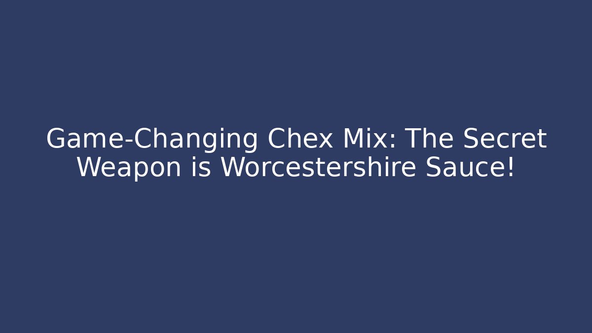 Game-Changing Chex Mix: The Secret Weapon is Worcestershire Sauce!