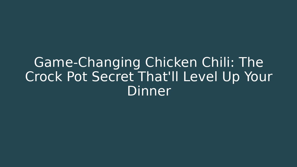 Game-Changing Chicken Chili: The Crock Pot Secret That'll Level Up Your Dinner