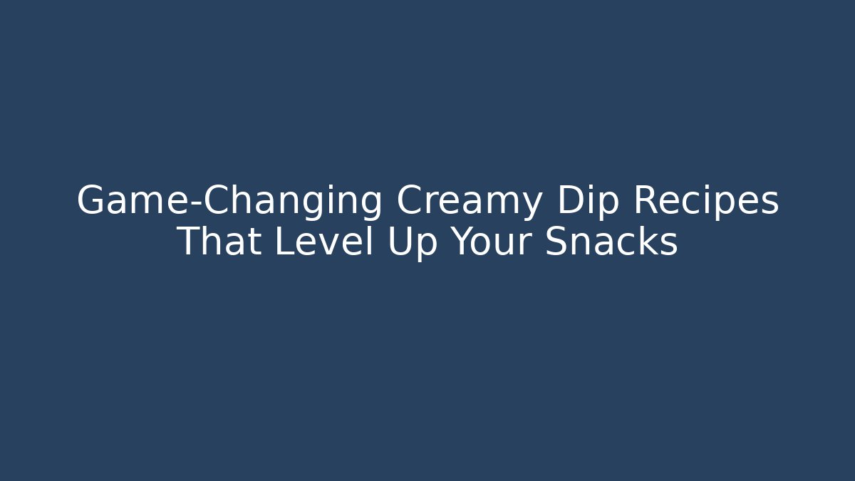 Game-Changing Creamy Dip Recipes That Level Up Your Snacks