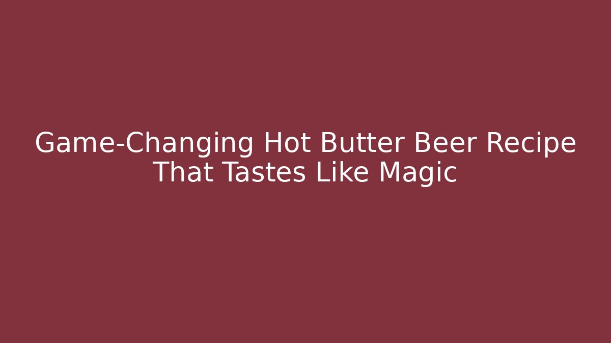 Game-Changing Hot Butter Beer Recipe That Tastes Like Magic