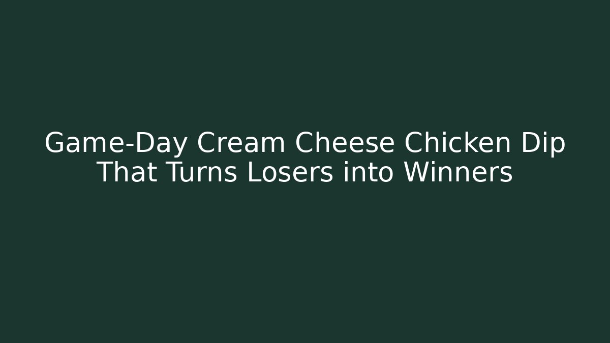 Game-Day Cream Cheese Chicken Dip That Turns Losers into Winners