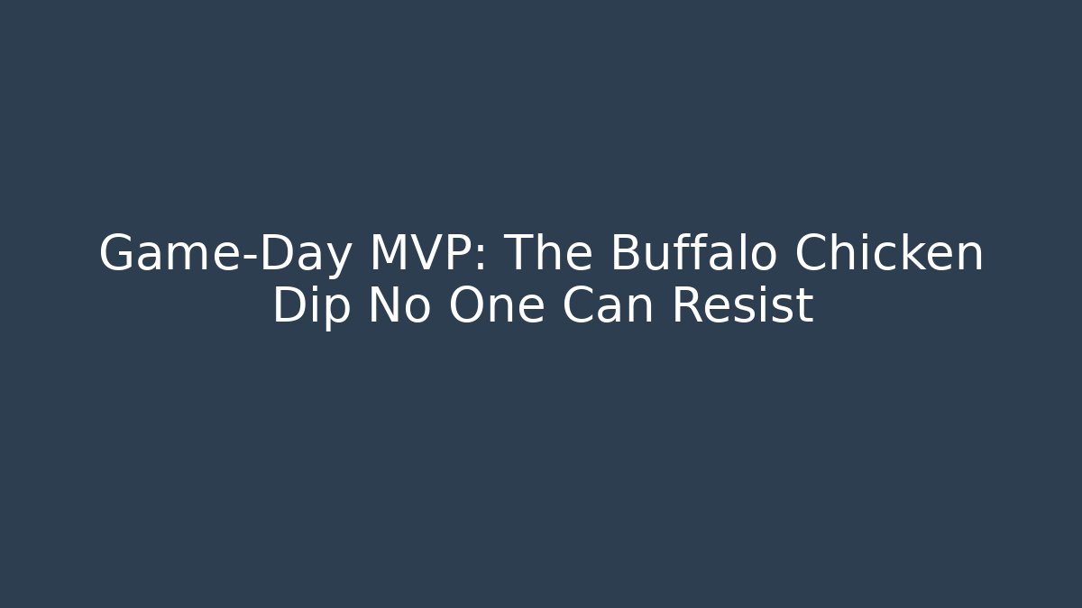 Game-Day MVP: The Buffalo Chicken Dip No One Can Resist