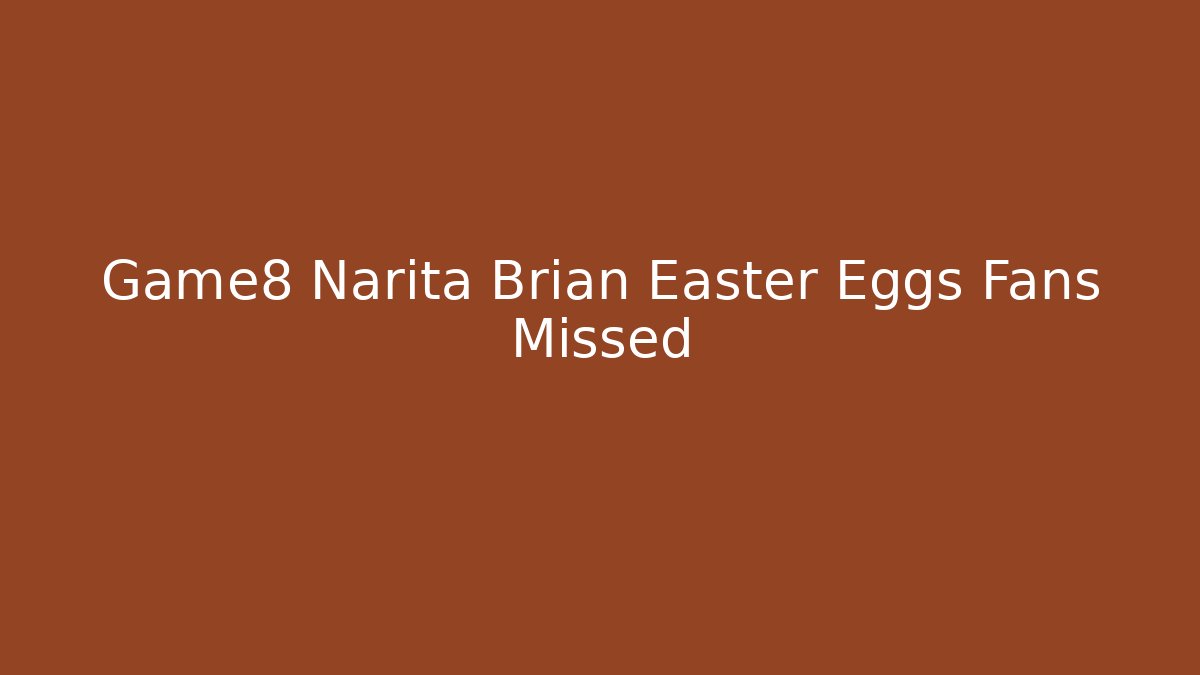 Game8 Narita Brian Easter Eggs Fans Missed