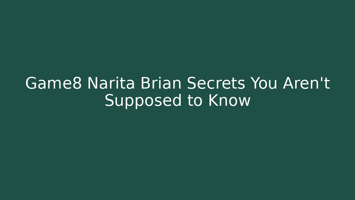 Game8 Narita Brian Secrets You Aren’t Supposed to Know
