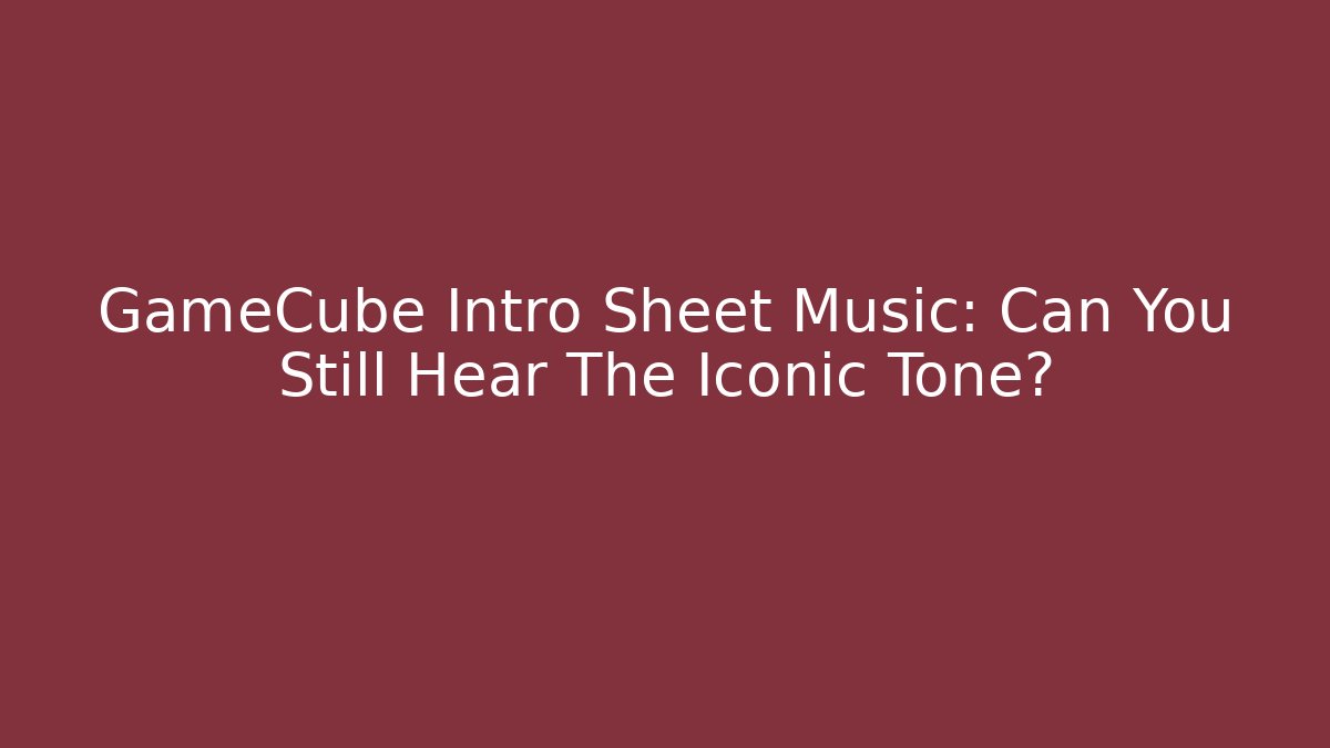 GameCube Intro Sheet Music: Can You Still Hear The Iconic Tone?