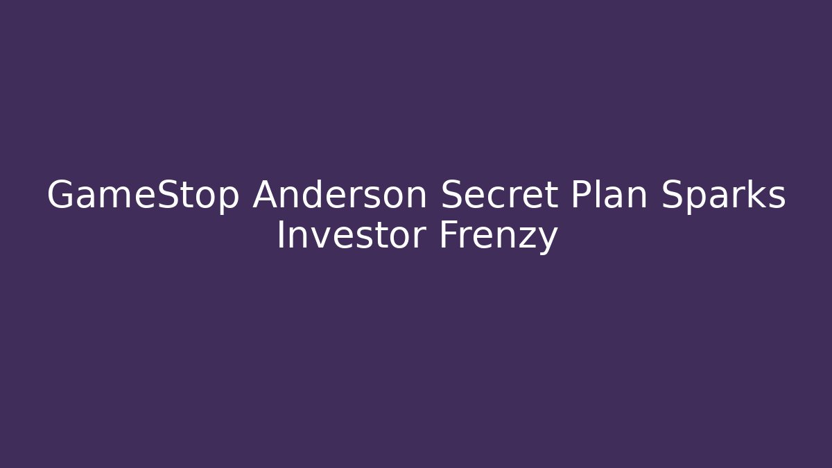 GameStop Anderson Secret Plan Sparks Investor Frenzy