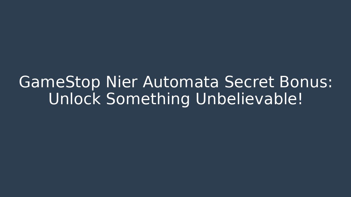 GameStop Nier Automata Secret Bonus: Unlock Something Unbelievable!