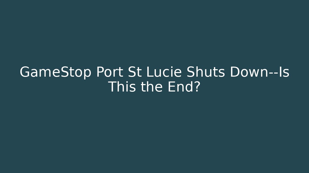 GameStop Port St Lucie Shuts Down—Is This the End?