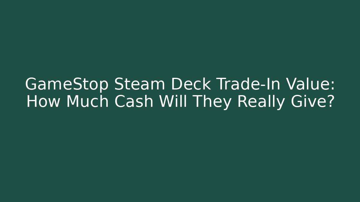 GameStop Steam Deck Trade-In Value: How Much Cash Will They Really Give?