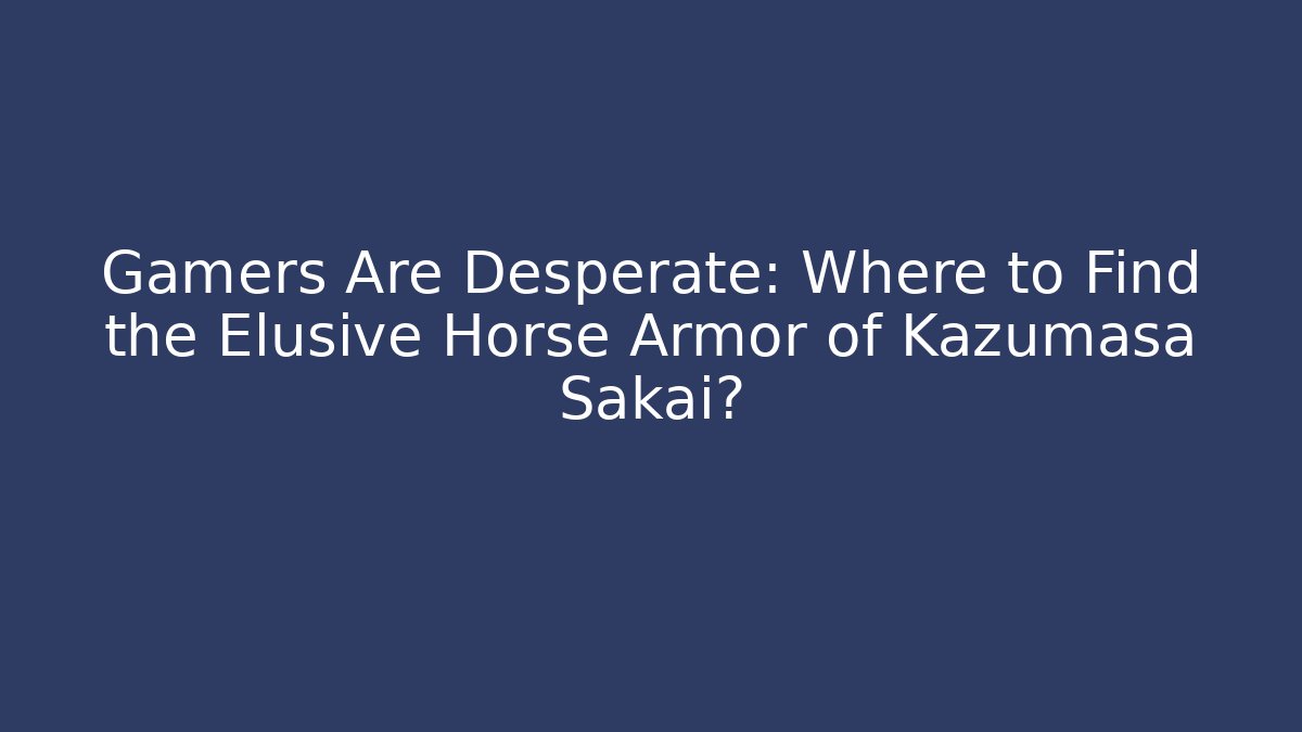Gamers Are Desperate: Where to Find the Elusive Horse Armor of Kazumasa Sakai?