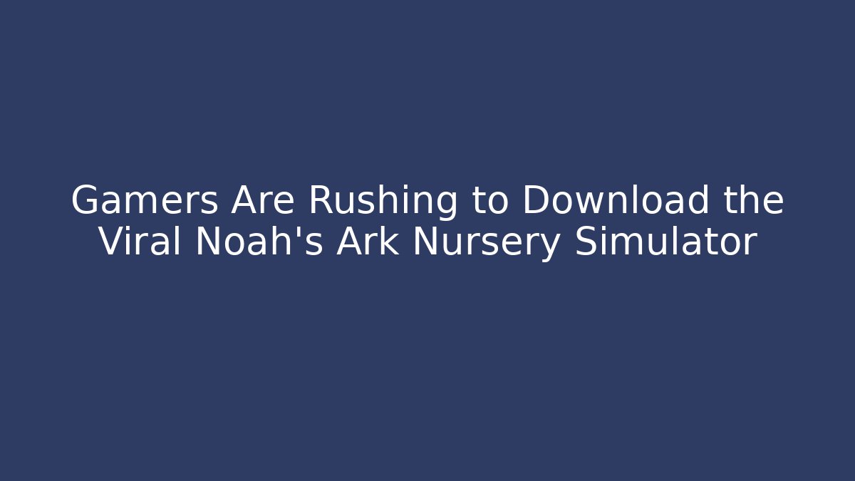 Gamers Are Rushing to Download the Viral Noah's Ark Nursery Simulator