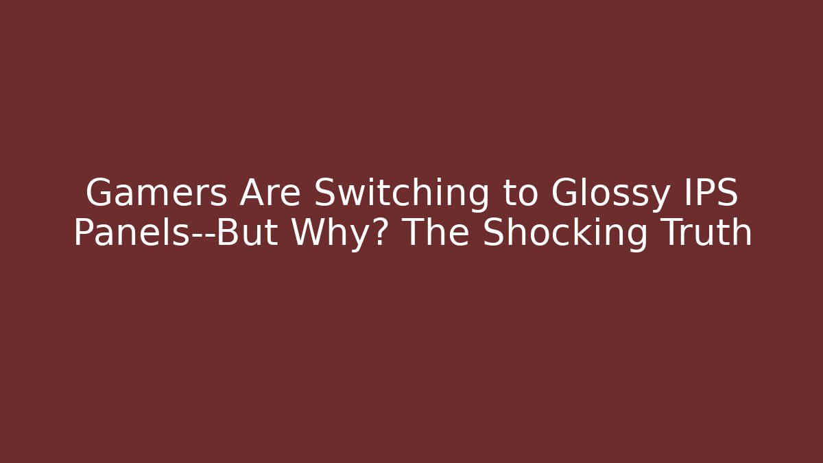Gamers Are Switching to Glossy IPS Panels—But Why? The Shocking Truth