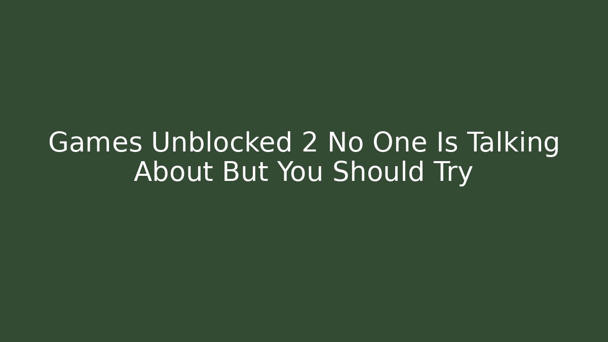 Games Unblocked 2 No One Is Talking About But You Should Try